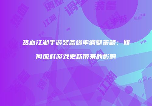 热血江湖手游装备爆率调整策略：如何应对游戏更新带来的影响