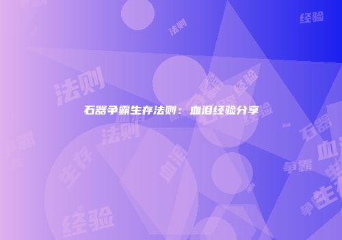 石器争霸生存法则：血泪经验分享