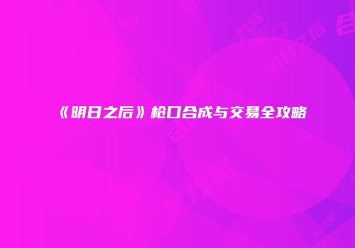 《明日之后》枪口合成与交易全攻略