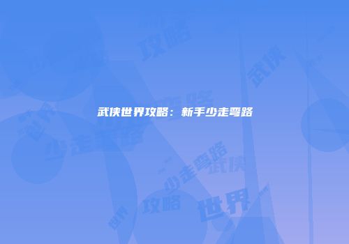 武侠世界攻略：新手少走弯路