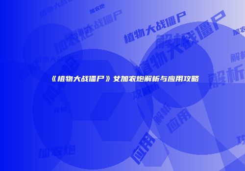 《植物大战僵尸》女加农炮解析与应用攻略