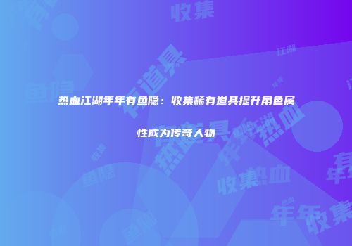 热血江湖年年有鱼隐：收集稀有道具提升角色属性成为传奇人物