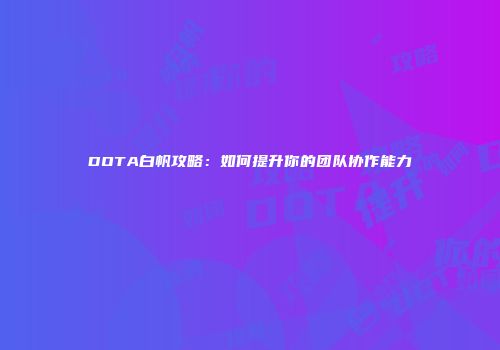 DOTA白帆攻略：如何提升你的团队协作能力
