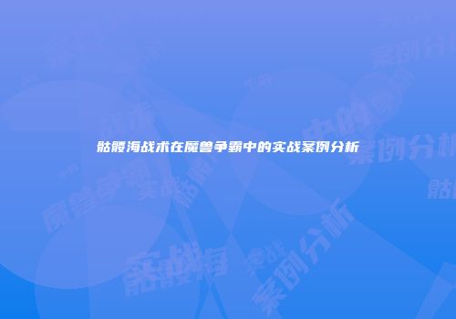骷髅海战术在魔兽争霸中的实战案例分析
