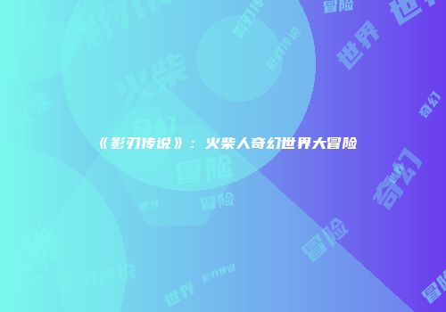 《影刃传说》：火柴人奇幻世界大冒险
