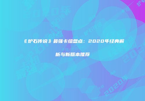 《炉石传说》最强卡组盘点：2020年经典解析与新版本推荐