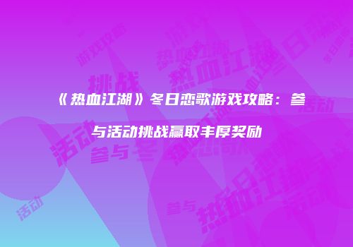 《热血江湖》冬日恋歌游戏攻略：参与活动挑战赢取丰厚奖励