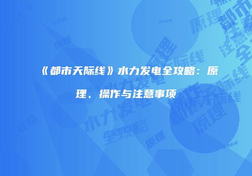 《都市天际线》水力发电全攻略：原理、操作与注意事项