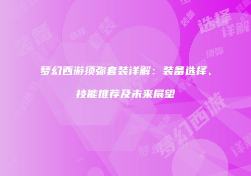 梦幻西游须弥套装详解：装备选择、技能推荐及未来展望
