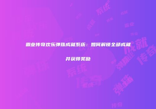 霸业传奇欢乐弹珠成就系统：如何解锁全部成就并获得奖励