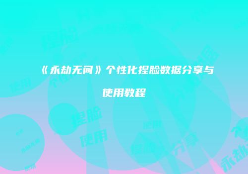 《永劫无间》个性化捏脸数据分享与使用教程