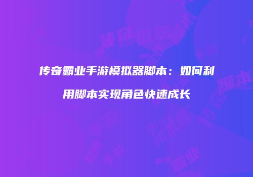 传奇霸业手游模拟器脚本：如何利用脚本实现角色快速成长