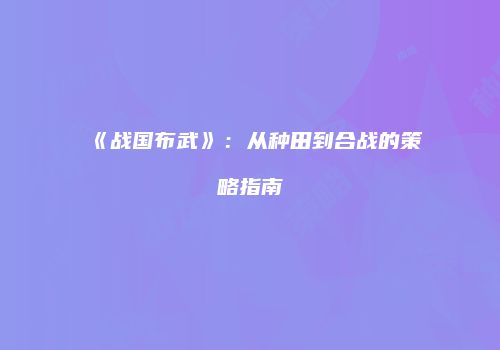 《战国布武》：从种田到合战的策略指南