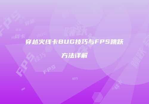 穿越火线卡BUG技巧与FPS跳跃方法详解
