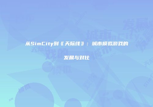 从SimCity到《天际线》：城市模拟游戏的发展与对比