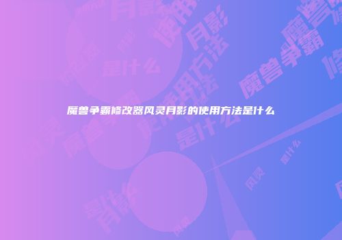 魔兽争霸修改器风灵月影的使用方法是什么
