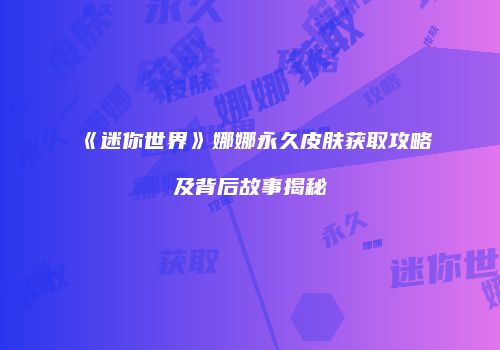 《迷你世界》娜娜永久皮肤获取攻略及背后故事揭秘