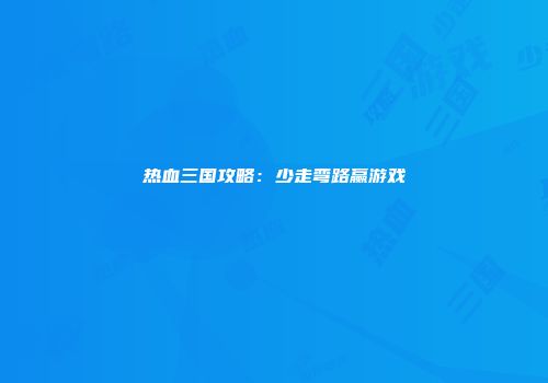 热血三国攻略：少走弯路赢游戏