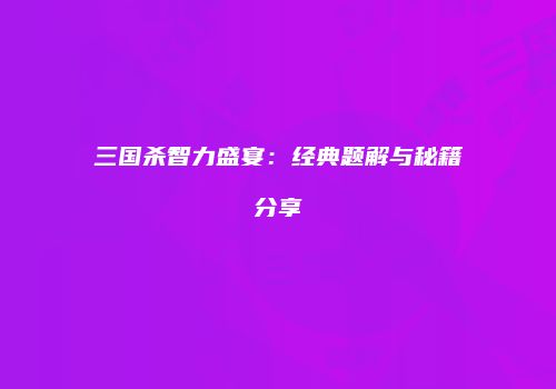 三国杀智力盛宴：经典题解与秘籍分享