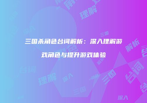 三国杀角色台词解析：深入理解游戏角色与提升游戏体验