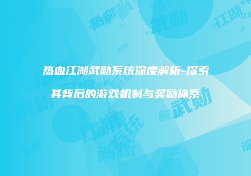 热血江湖武勋系统深度解析-探索其背后的游戏机制与奖励体系