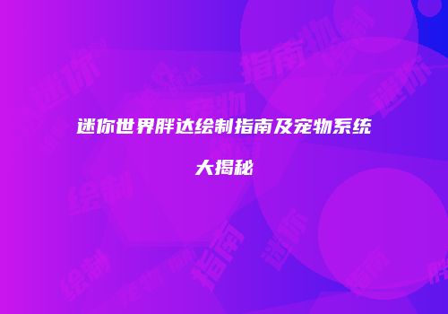 迷你世界胖达绘制指南及宠物系统大揭秘
