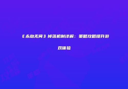 《永劫无间》掉落机制详解：策略攻略提升游戏体验