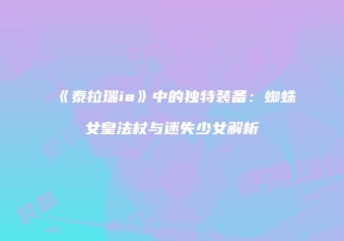 《泰拉瑞ia》中的独特装备：蜘蛛女皇法杖与迷失少女解析