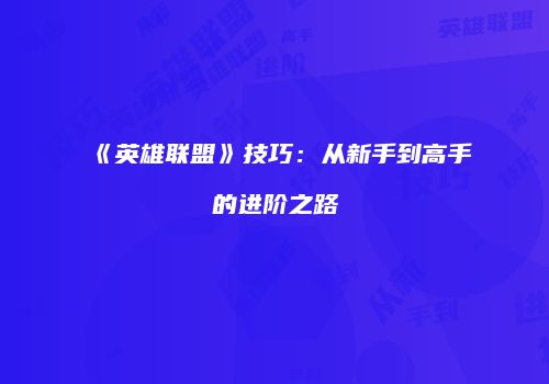 《英雄联盟》技巧：从新手到高手的进阶之路