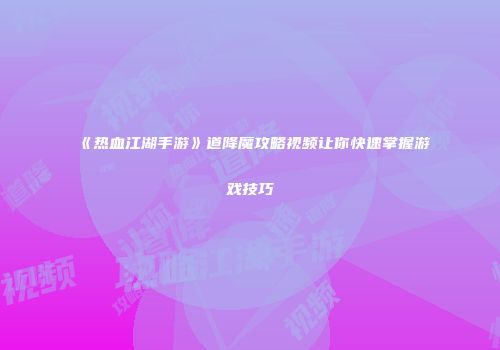 《热血江湖手游》道降魔攻略视频让你快速掌握游戏技巧