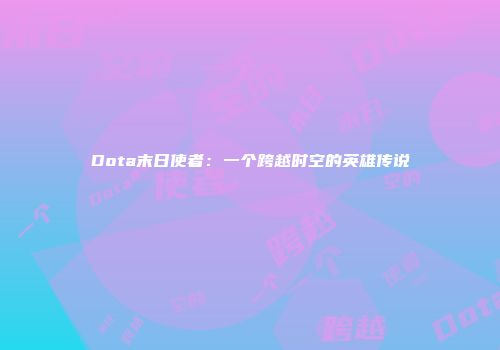 Dota末日使者：一个跨越时空的英雄传说