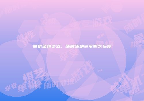 单机象棋游戏：随时随地享受棋艺乐趣
