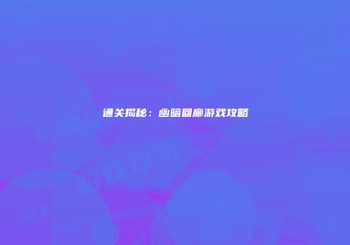 通关揭秘：幽暗回廊游戏攻略