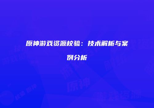 原神游戏资源校验：技术解析与案例分析