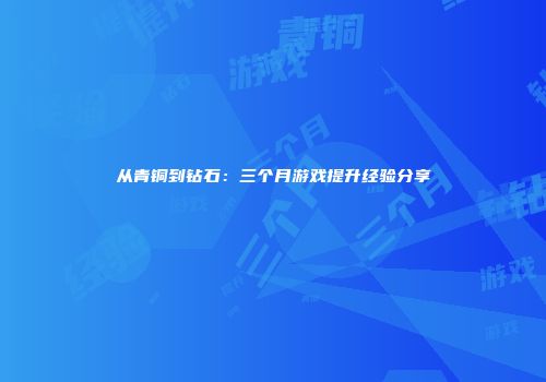 从青铜到钻石：三个月游戏提升经验分享