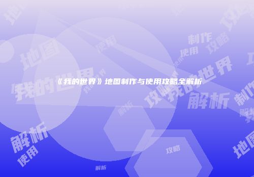 《我的世界》地图制作与使用攻略全解析