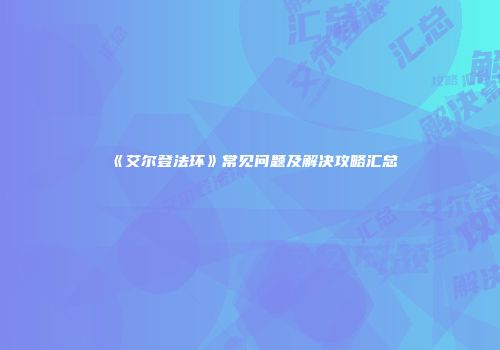 《艾尔登法环》常见问题及解决攻略汇总