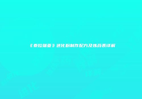 《泰拉瑞亚》进化粉制作配方及炼药表详解