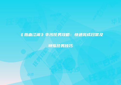 《热血江湖》华沙任务攻略：快速完成日常及特殊任务技巧