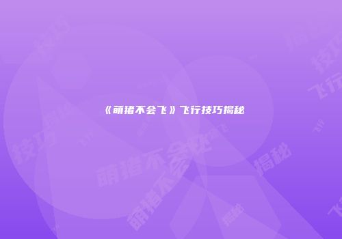 《萌猪不会飞》飞行技巧揭秘
