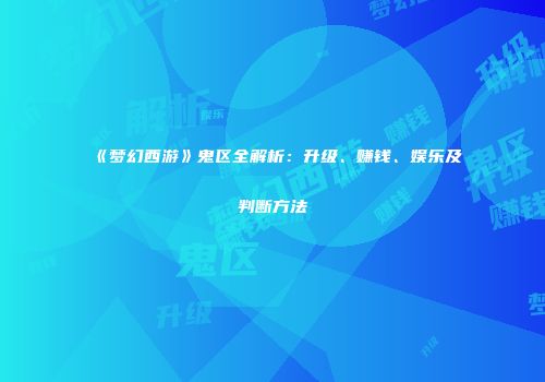 《梦幻西游》鬼区全解析：升级、赚钱、娱乐及判断方法