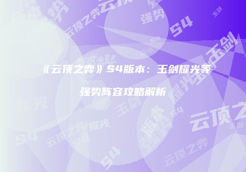 《云顶之弈》S4版本：玉剑耀光等强势阵容攻略解析