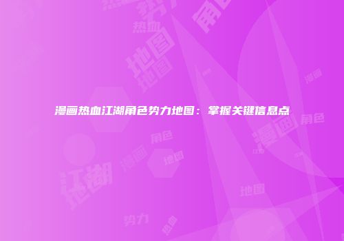 漫画热血江湖角色势力地图：掌握关键信息点