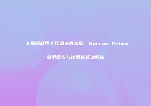 《星际战甲》狂热主教攻略：Harrow Prime战甲配卡与地图炮玩法解析