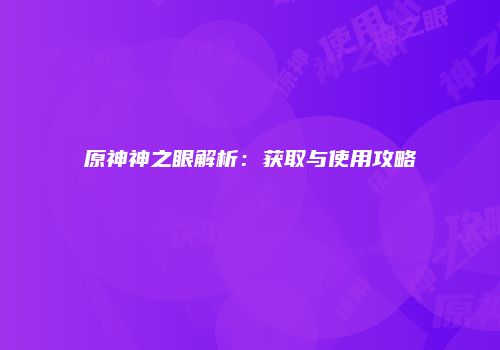 原神神之眼解析：获取与使用攻略