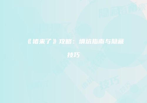 《猪来了》攻略：填坑指南与隐藏技巧