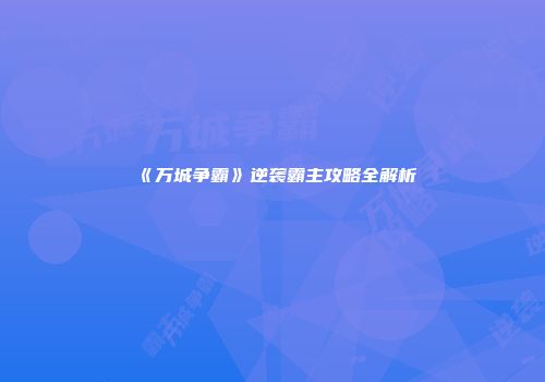 《万城争霸》逆袭霸主攻略全解析