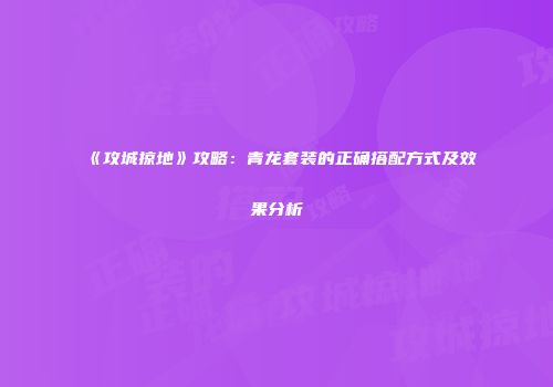 《攻城掠地》攻略：青龙套装的正确搭配方式及效果分析