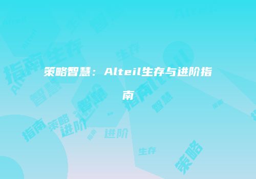 策略智慧：Alteil生存与进阶指南
