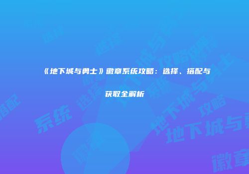 《地下城与勇士》徽章系统攻略：选择、搭配与获取全解析